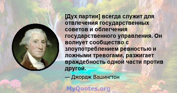 [Дух партии] всегда служит для отвлечения государственных советов и облегчения государственного управления. Он волнует сообщество с злоупотреблением ревностью и ложными тревогами, разжигает враждебность одной части