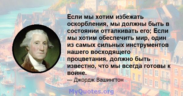 Если мы хотим избежать оскорбления, мы должны быть в состоянии отталкивать его; Если мы хотим обеспечить мир, один из самых сильных инструментов нашего восходящего процветания, должно быть известно, что мы всегда готовы 