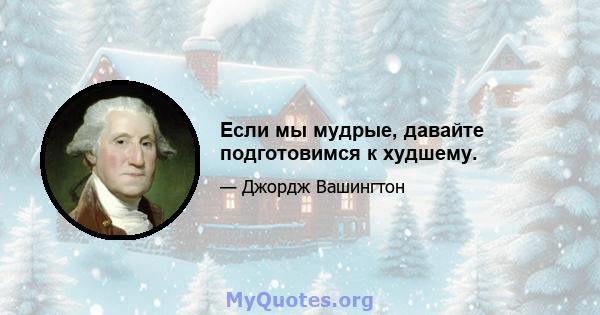 Если мы мудрые, давайте подготовимся к худшему.