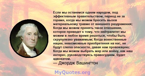 Если мы останемся одним народом, под эффективным правительством, период не за горами, когда мы можем бросить вызов материальному травме от внешнего раздражения; Когда мы можем принять такое отношение, которое приведет к 