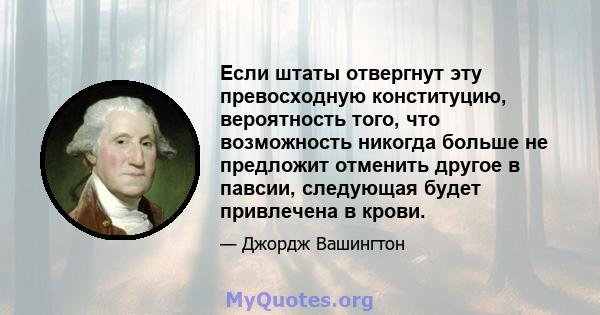 Если штаты отвергнут эту превосходную конституцию, вероятность того, что возможность никогда больше не предложит отменить другое в павсии, следующая будет привлечена в крови.