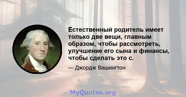 Естественный родитель имеет только две вещи, главным образом, чтобы рассмотреть, улучшение его сына и финансы, чтобы сделать это с.