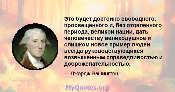 Это будет достойно свободного, просвещенного и, без отдаленного периода, великой нации, дать человечеству великодушное и слишком новое пример людей, всегда руководствующихся возвышенным справедливостью и