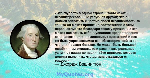 «Это глупость в одной стране, чтобы искать незаинтересованные услуги от другой; что он должен заплатить с частью своей независимости за то, что он может принять в соответствии с этим персонажем; что благодаря такому