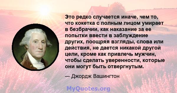 Это редко случается иначе, чем то, что кокетка с полным лицом умирает в безбрачии, как наказание за ее попытки ввести в заблуждение других, поощряя взгляды, слова или действия, не дается никакой другой цели, кроме как