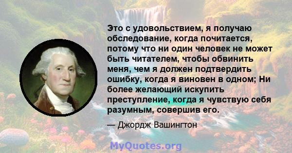 Это с удовольствием, я получаю обследование, когда почитается, потому что ни один человек не может быть читателем, чтобы обвинить меня, чем я должен подтвердить ошибку, когда я виновен в одном; Ни более желающий