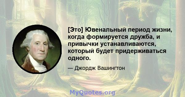 [Это] Ювенальный период жизни, когда формируется дружба, и привычки устанавливаются, который будет придерживаться одного.