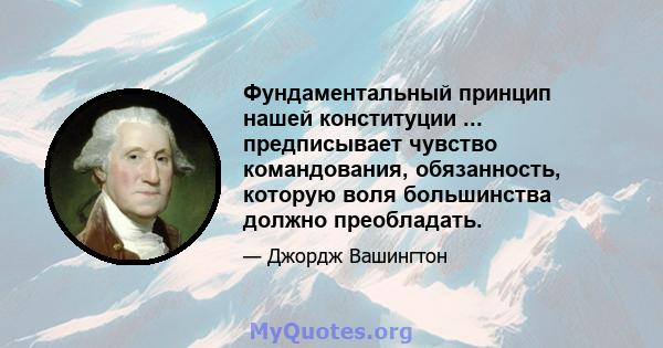 Фундаментальный принцип нашей конституции ... предписывает чувство командования, обязанность, которую воля большинства должно преобладать.