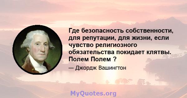 Где безопасность собственности, для репутации, для жизни, если чувство религиозного обязательства покидает клятвы. Полем Полем ?