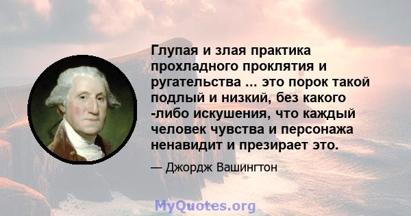 Глупая и злая практика прохладного проклятия и ругательства ... это порок такой подлый и низкий, без какого -либо искушения, что каждый человек чувства и персонажа ненавидит и презирает это.