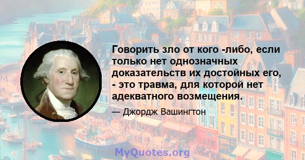 Говорить зло от кого -либо, если только нет однозначных доказательств их достойных его, - это травма, для которой нет адекватного возмещения.