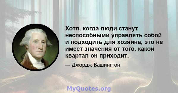 Хотя, когда люди станут неспособными управлять собой и подходить для хозяина, это не имеет значения от того, какой квартал он приходит.