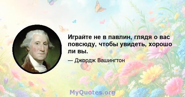 Играйте не в павлин, глядя о вас повсюду, чтобы увидеть, хорошо ли вы.