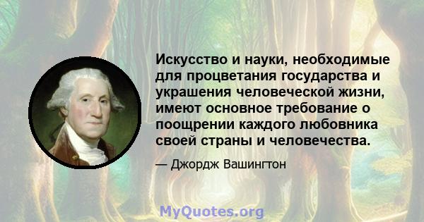 Искусство и науки, необходимые для процветания государства и украшения человеческой жизни, имеют основное требование о поощрении каждого любовника своей страны и человечества.