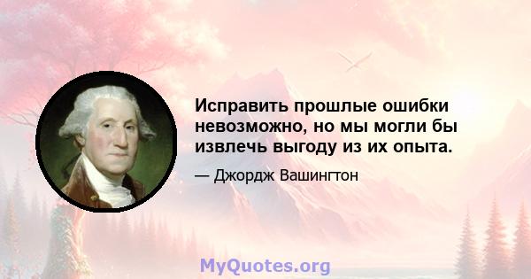 Исправить прошлые ошибки невозможно, но мы могли бы извлечь выгоду из их опыта.