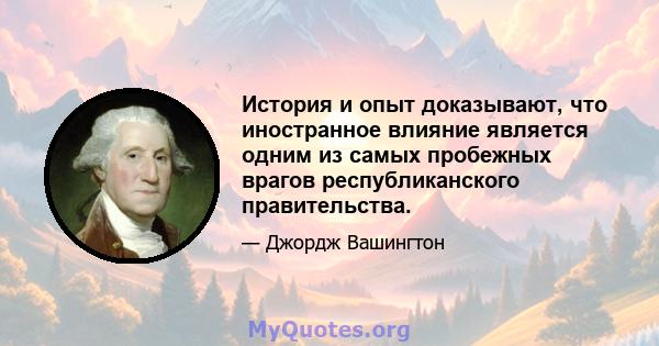 История и опыт доказывают, что иностранное влияние является одним из самых пробежных врагов республиканского правительства.