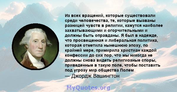 Из всех вращений, которые существовали среди человечества, те, которые вызваны разницей чувств в религии, кажутся наиболее захватывающими и огорчительными и должны быть оправданы. Я был в надежде, что просвещенная и