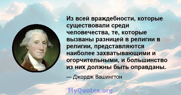 Из всей враждебности, которые существовали среди человечества, те, которые вызваны разницей в религии в религии, представляются наиболее захватывающими и огорчительными, и большинство из них должны быть оправданы.