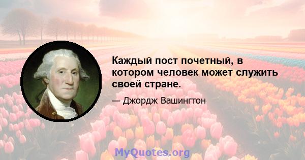 Каждый пост почетный, в котором человек может служить своей стране.