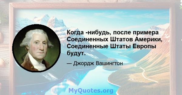 Когда -нибудь, после примера Соединенных Штатов Америки, Соединенные Штаты Европы будут.