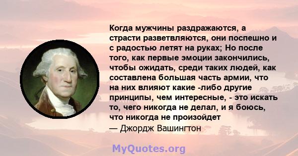 Когда мужчины раздражаются, а страсти разветвляются, они поспешно и с радостью летят на руках; Но после того, как первые эмоции закончились, чтобы ожидать, среди таких людей, как составлена ​​большая часть армии, что на 