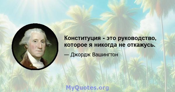 Конституция - это руководство, которое я никогда не откажусь.