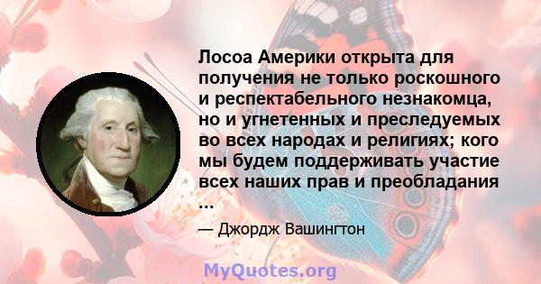 Лосоа Америки открыта для получения не только роскошного и респектабельного незнакомца, но и угнетенных и преследуемых во всех народах и религиях; кого мы будем поддерживать участие всех наших прав и преобладания ...