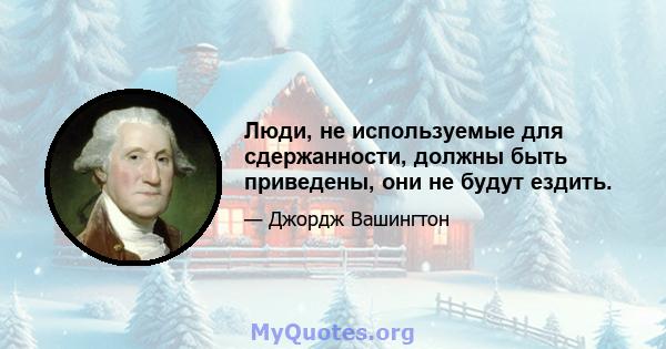 Люди, не используемые для сдержанности, должны быть приведены, они не будут ездить.