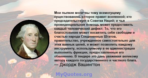 Мои пылкие молитвы тому всемогущему существованию, которое правит вселенной; кто председательствует в Советах Наций; и чья провиденциальная помощь может предоставить каждый человеческий дефект; То, что его благословение 