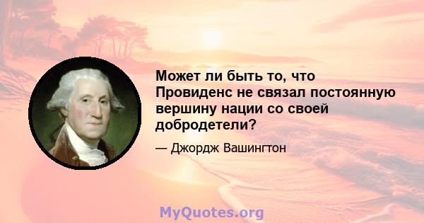 Может ли быть то, что Провиденс не связал постоянную вершину нации со своей добродетели?