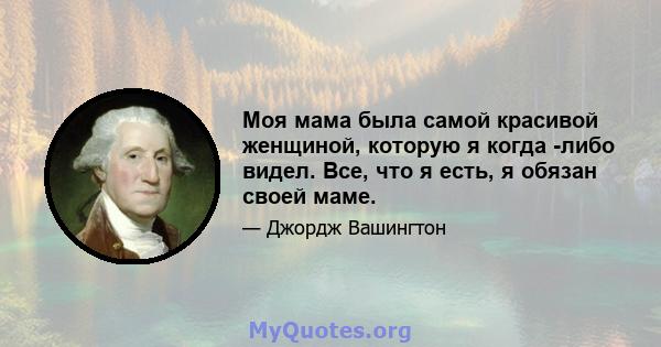 Моя мама была самой красивой женщиной, которую я когда -либо видел. Все, что я есть, я обязан своей маме.