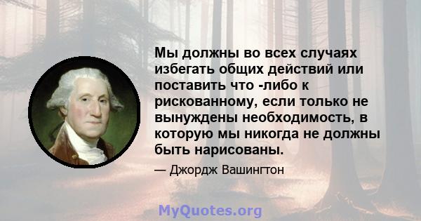 Мы должны во всех случаях избегать общих действий или поставить что -либо к рискованному, если только не вынуждены необходимость, в которую мы никогда не должны быть нарисованы.