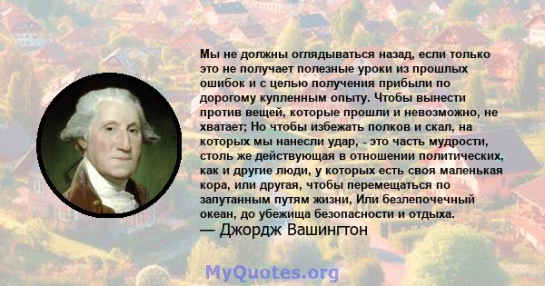 Мы не должны оглядываться назад, если только это не получает полезные уроки из прошлых ошибок и с целью получения прибыли по дорогому купленным опыту. Чтобы вынести против вещей, которые прошли и невозможно, не хватает; 