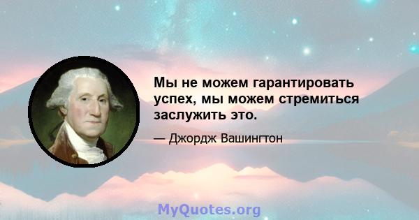 Мы не можем гарантировать успех, мы можем стремиться заслужить это.