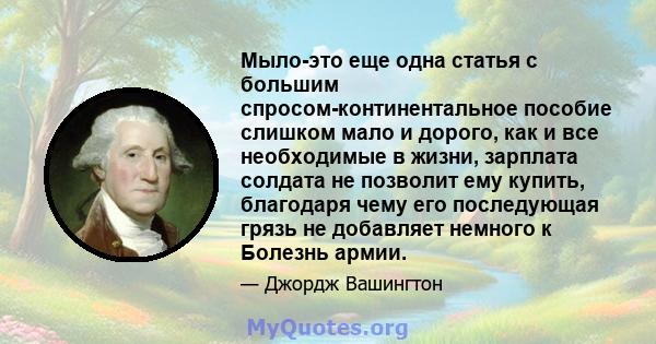 Мыло-это еще одна статья с большим спросом-континентальное пособие слишком мало и дорого, как и все необходимые в жизни, зарплата солдата не позволит ему купить, благодаря чему его последующая грязь не добавляет немного 