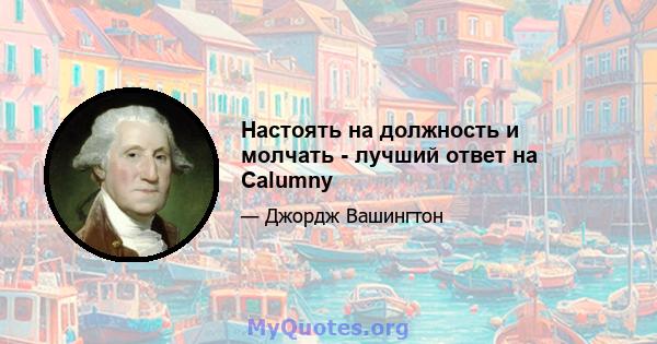 Настоять на должность и молчать - лучший ответ на Calumny