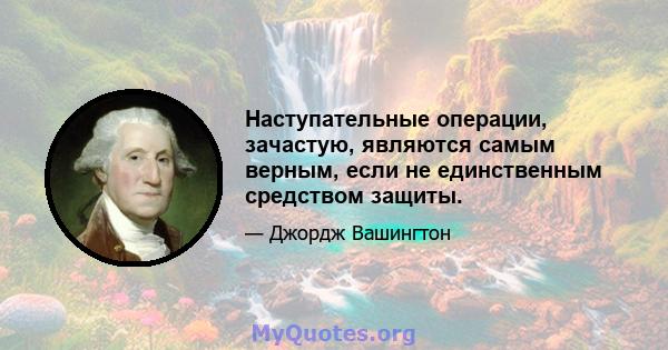 Наступательные операции, зачастую, являются самым верным, если не единственным средством защиты.