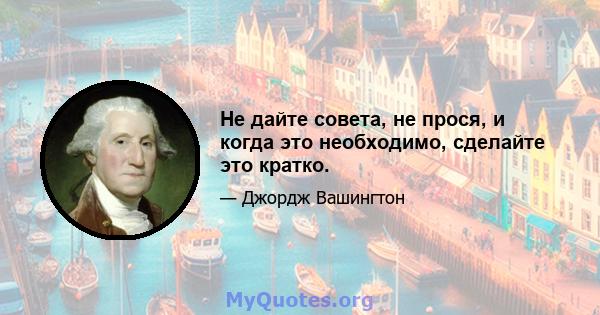 Не дайте совета, не прося, и когда это необходимо, сделайте это кратко.