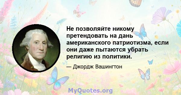 Не позволяйте никому претендовать на дань американского патриотизма, если они даже пытаются убрать религию из политики.