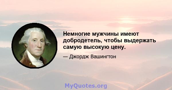 Немногие мужчины имеют добродетель, чтобы выдержать самую высокую цену.