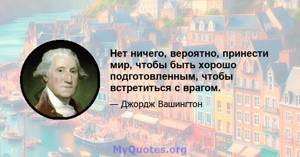 Нет ничего, вероятно, принести мир, чтобы быть хорошо подготовленным, чтобы встретиться с врагом.