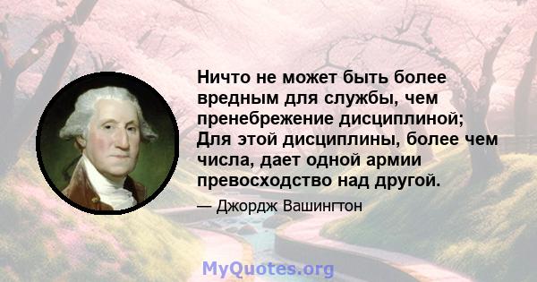 Ничто не может быть более вредным для службы, чем пренебрежение дисциплиной; Для этой дисциплины, более чем числа, дает одной армии превосходство над другой.