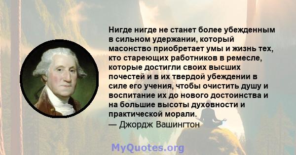 Нигде нигде не станет более убежденным в сильном удержании, который масонство приобретает умы и жизнь тех, кто стареющих работников в ремесле, которые достигли своих высших почестей и в их твердой убеждении в силе его