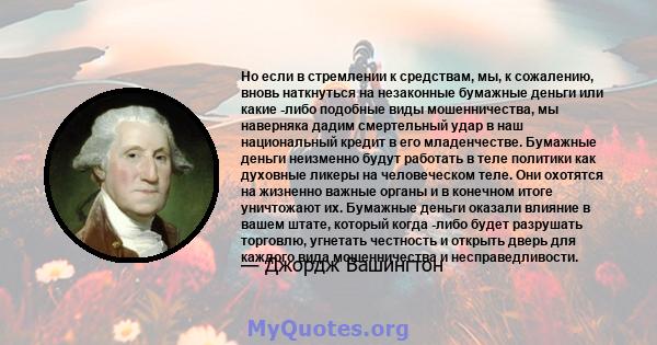 Но если в стремлении к средствам, мы, к сожалению, вновь наткнуться на незаконные бумажные деньги или какие -либо подобные виды мошенничества, мы наверняка дадим смертельный удар в наш национальный кредит в его