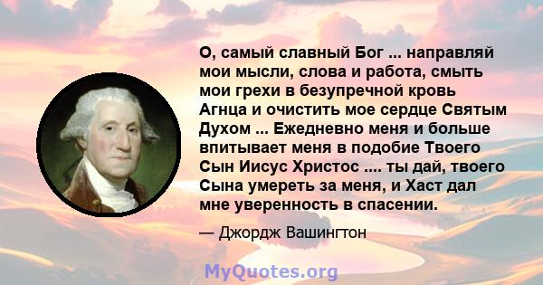 О, самый славный Бог ... направляй мои мысли, слова и работа, смыть мои грехи в безупречной кровь Агнца и очистить мое сердце Святым Духом ... Ежедневно меня и больше впитывает меня в подобие Твоего Сын Иисус Христос