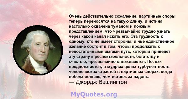 Очень действительно сожаление, партийные споры теперь переносятся на такую ​​длину, и истина настолько охвачена туманом и ложным представлением, что чрезвычайно трудно узнать через какой канал искать его. Эта трудность