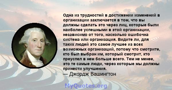 Одна из трудностей в достижении изменений в организации заключается в том, что вы должны сделать это через лиц, которые были наиболее успешными в этой организации, независимо от того, насколько ошибочна система или