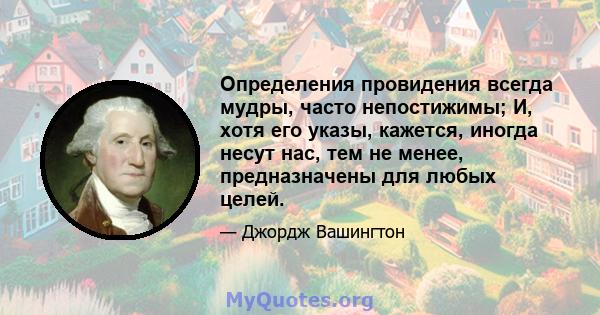 Определения провидения всегда мудры, часто непостижимы; И, хотя его указы, кажется, иногда несут нас, тем не менее, предназначены для любых целей.