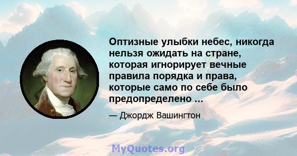 Оптизные улыбки небес, никогда нельзя ожидать на стране, которая игнорирует вечные правила порядка и права, которые само по себе было предопределено ...