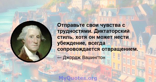 Отправьте свои чувства с трудностями. Диктаторский стиль, хотя он может нести убеждение, всегда сопровождается отвращением.